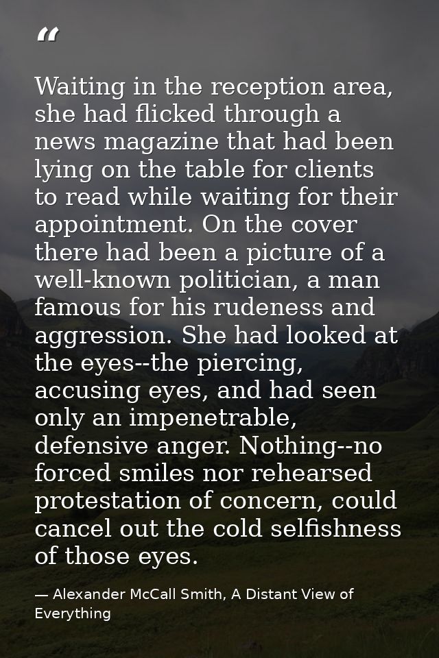 Waiting in the reception area, she had flicked through a news magazine that had been lying on the table for clients to r — Alexander McCall Smith, A Distant View of Everything
