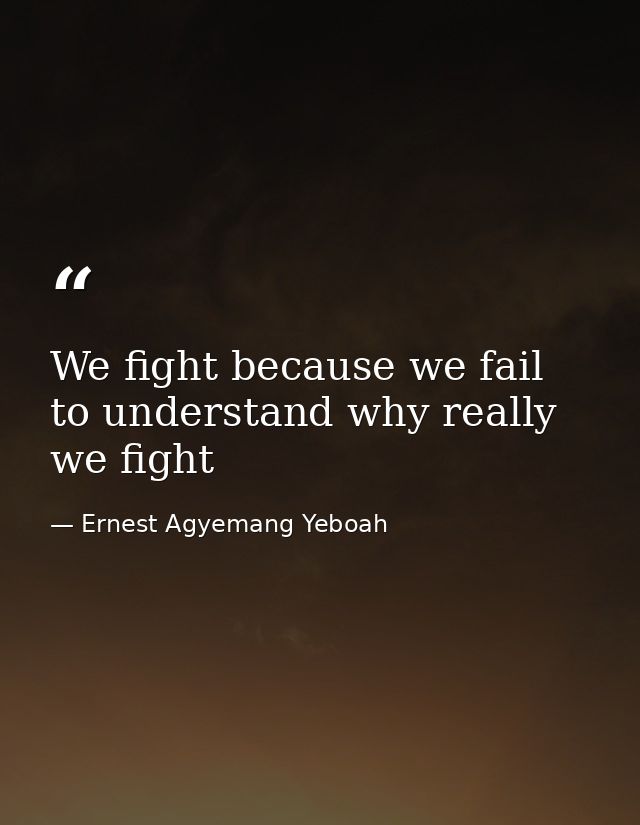 We fight because we fail to understand why really we fight — Ernest Agyemang Yeboah