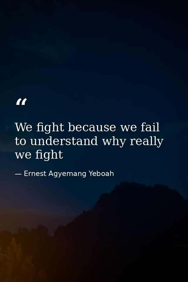 We fight because we fail to understand why really we fight — Ernest Agyemang Yeboah