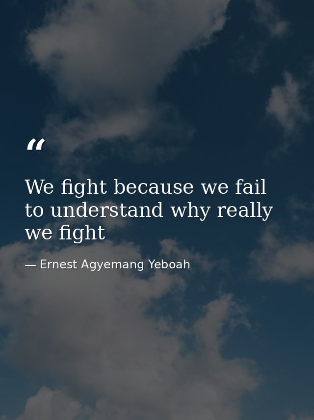 We fight because we fail to understand why really we fight — Ernest Agyemang Yeboah