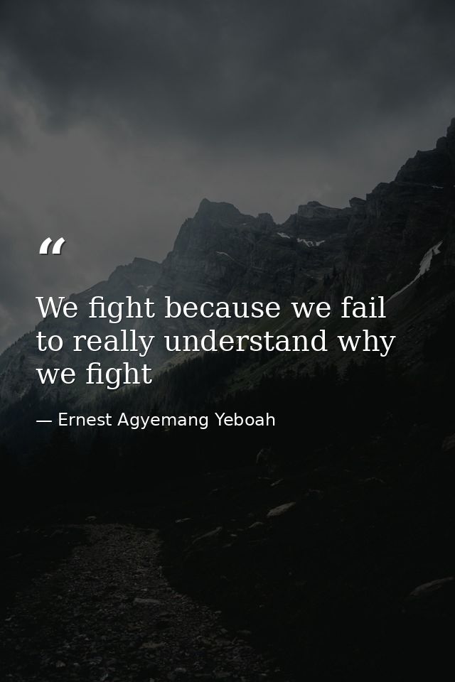 We fight because we fail to really understand why we fight — Ernest Agyemang Yeboah