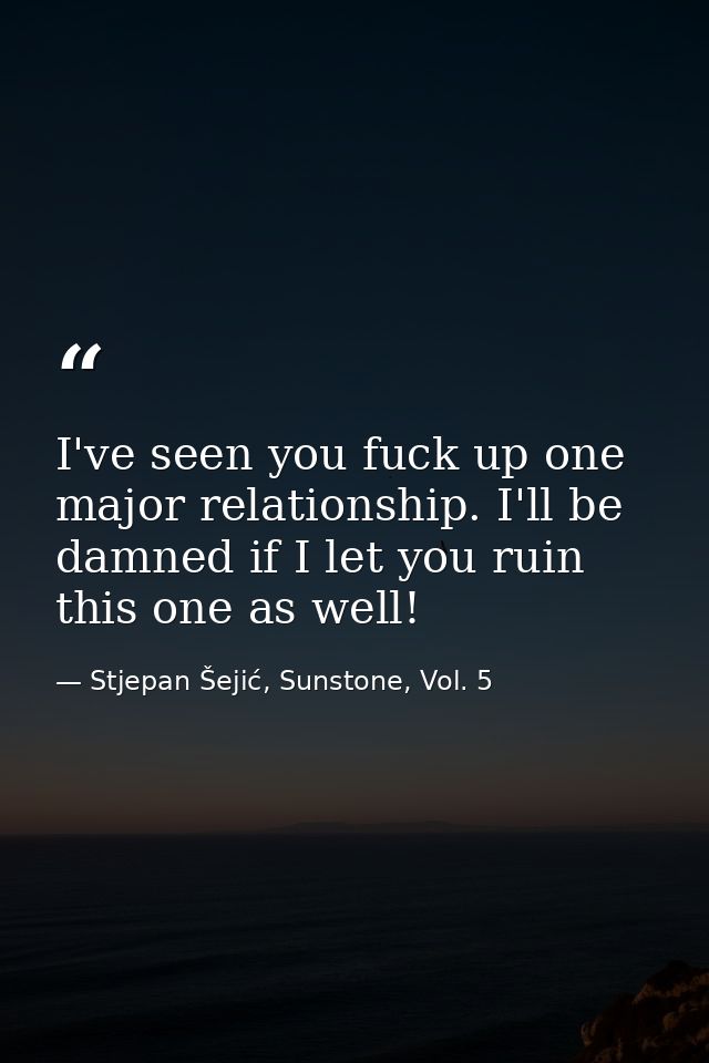 I've seen you fuck up one major relationship. I'll be damned if I let you ruin this one as well! — Stjepan Šejić, Sunstone, Vol. 5