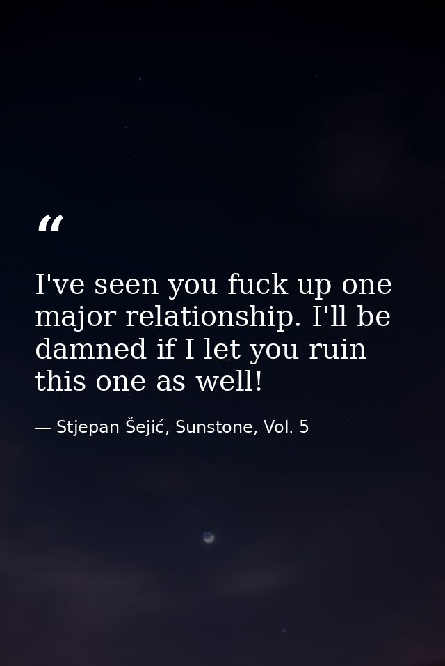 I've seen you fuck up one major relationship. I'll be damned if I let you ruin this one as well! — Stjepan Šejić, Sunstone, Vol. 5