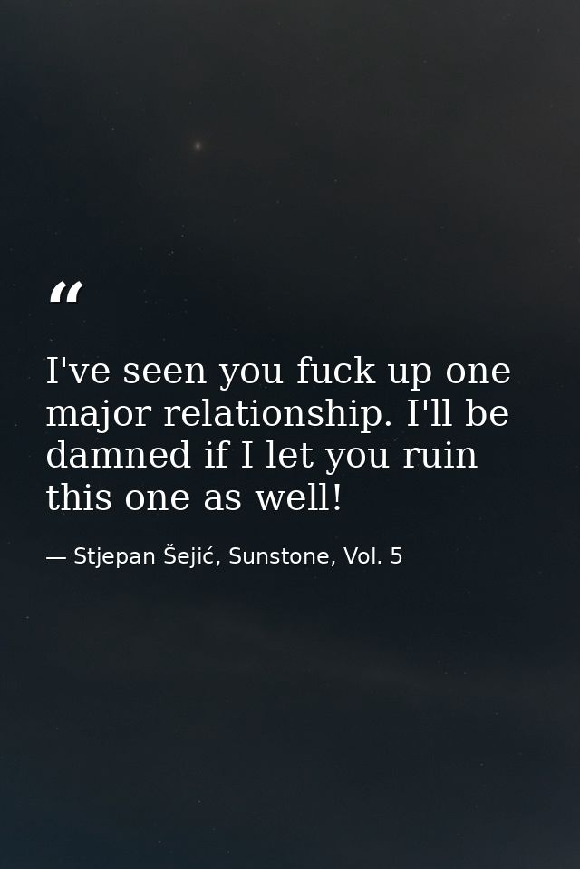 I've seen you fuck up one major relationship. I'll be damned if I let you ruin this one as well! — Stjepan Šejić, Sunstone, Vol. 5
