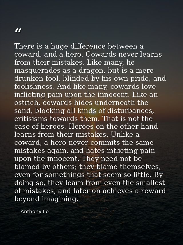There is a huge difference between a coward, and a hero. Cowards never learns from their mistakes. Like many, he masquer — Anthony Lo