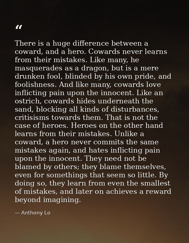 There is a huge difference between a coward, and a hero. Cowards never learns from their mistakes. Like many, he masquer — Anthony Lo