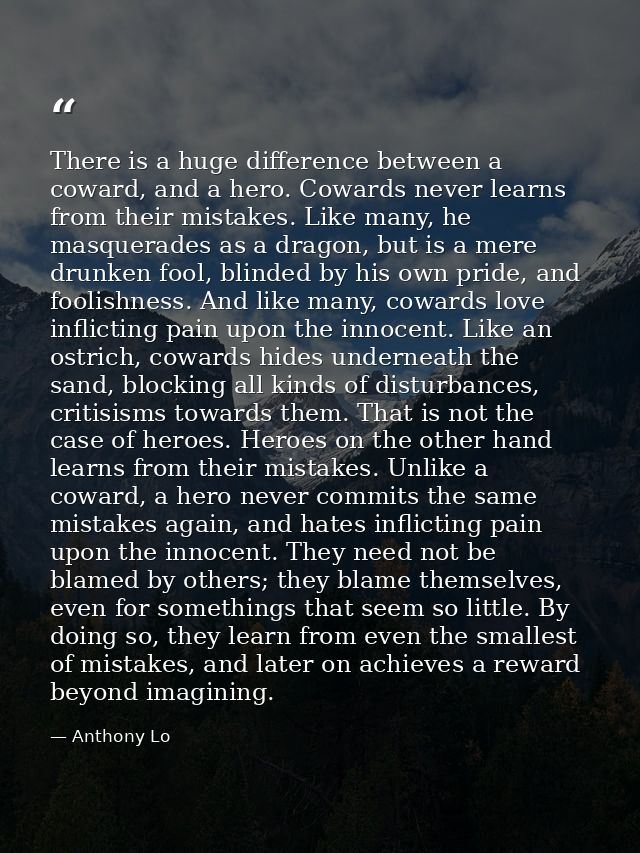 There is a huge difference between a coward, and a hero. Cowards never learns from their mistakes. Like many, he masquer — Anthony Lo