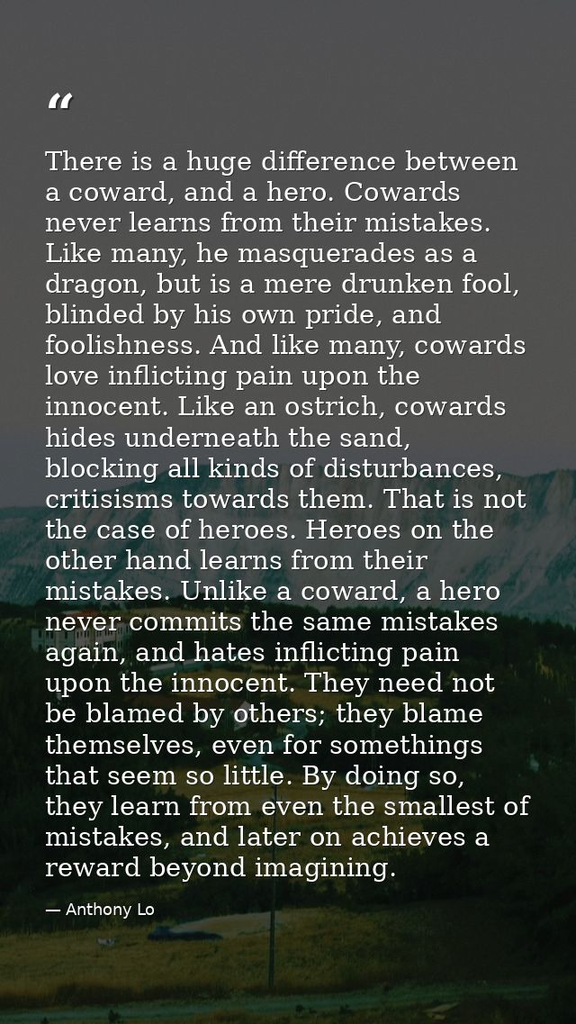 There is a huge difference between a coward, and a hero. Cowards never learns from their mistakes. Like many, he masquer — Anthony Lo