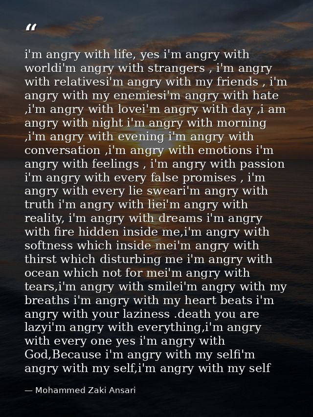 i'm angry with life, yes i'm angry with worldi'm angry with strangers , i'm angry with relativesi'm angry with my friend — Mohammed Zaki Ansari