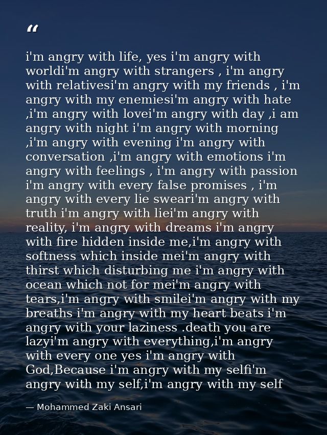 i'm angry with life, yes i'm angry with worldi'm angry with strangers , i'm angry with relativesi'm angry with my friend — Mohammed Zaki Ansari