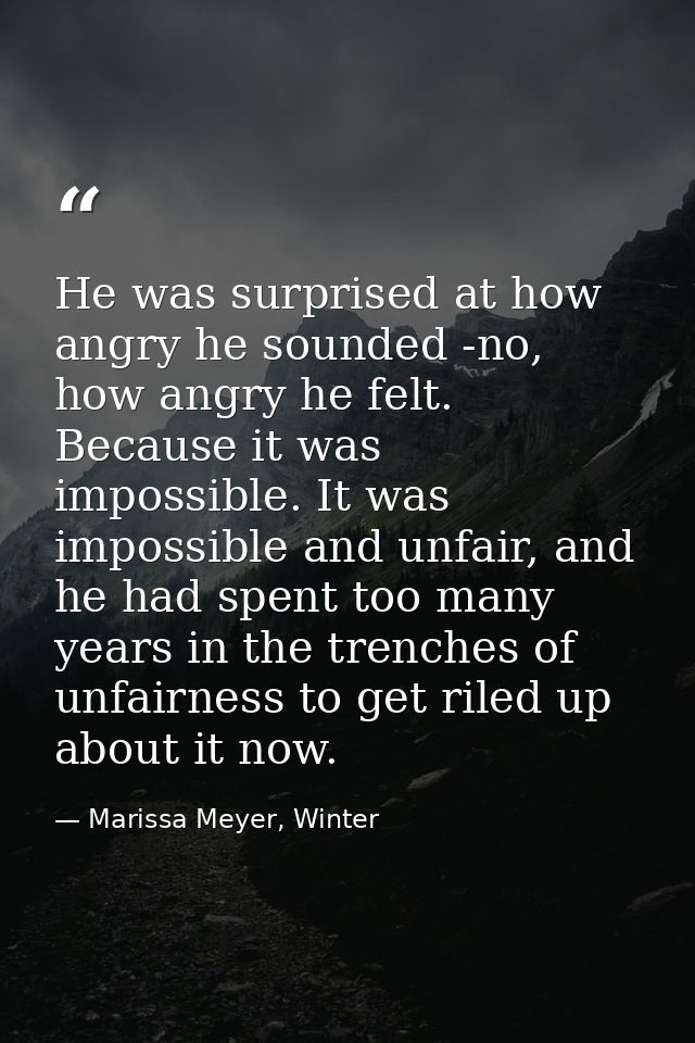He was surprised at how angry he sounded -no, how angry he felt. Because it was impossible. It was impossible and unfair — Marissa Meyer, Winter