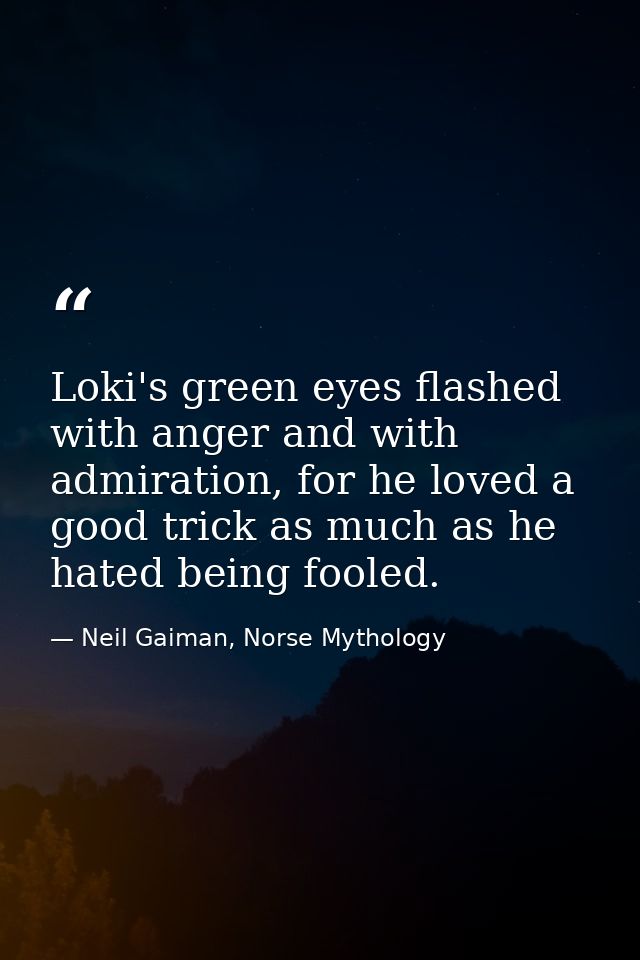 Loki's green eyes flashed with anger and with admiration, for he loved a good trick as much as he hated being fooled. — Neil Gaiman, Norse Mythology