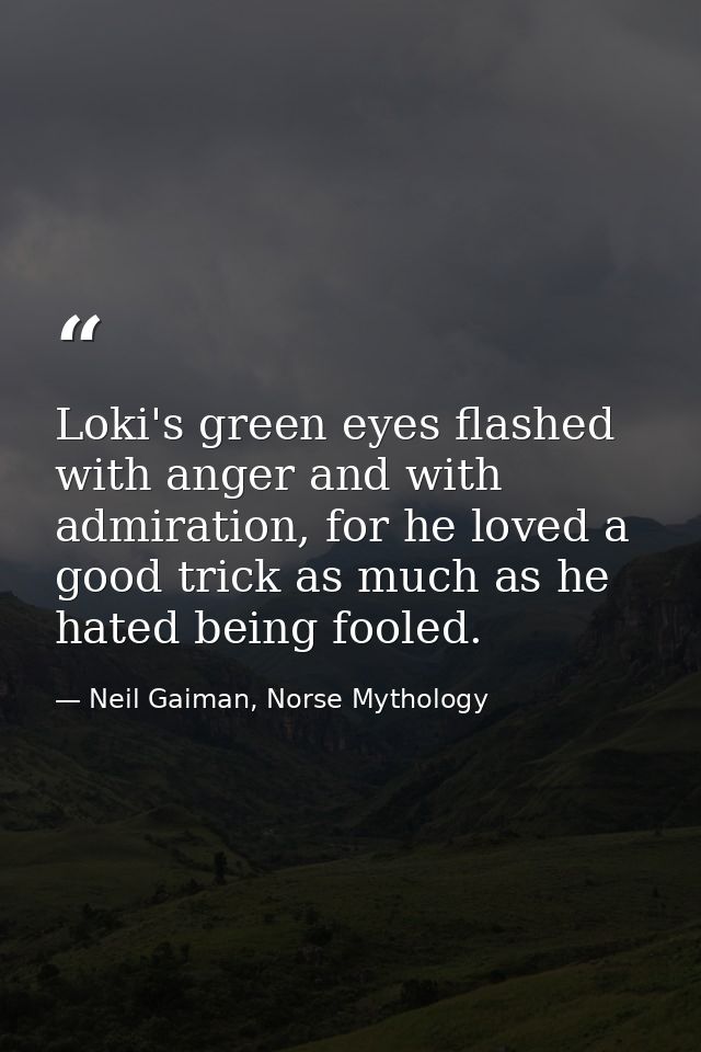 Loki's green eyes flashed with anger and with admiration, for he loved a good trick as much as he hated being fooled. — Neil Gaiman, Norse Mythology