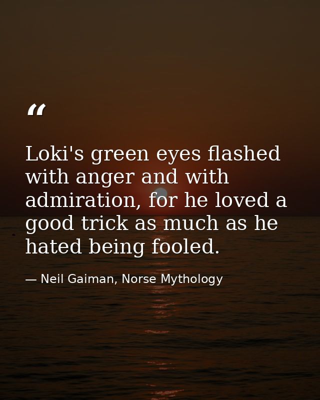 Loki's green eyes flashed with anger and with admiration, for he loved a good trick as much as he hated being fooled. — Neil Gaiman, Norse Mythology