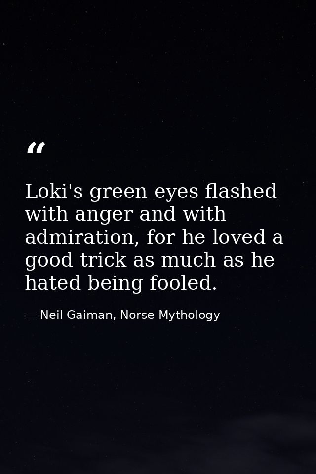 Loki's green eyes flashed with anger and with admiration, for he loved a good trick as much as he hated being fooled. — Neil Gaiman, Norse Mythology