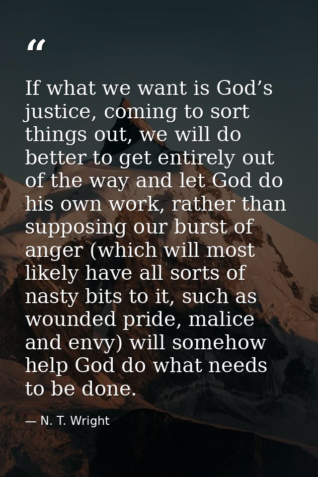 If what we want is God’s justice, coming to sort things out, we will do better to get entirely out of the way and let Go — N. T. Wright
