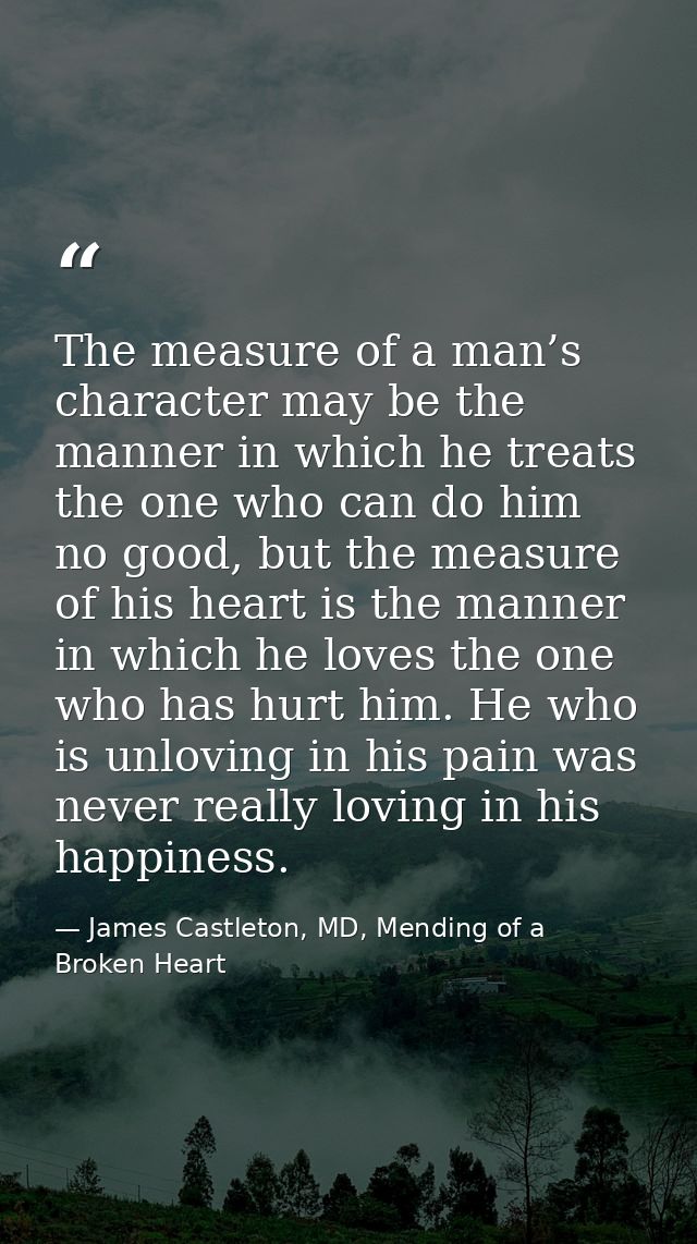 The measure of a man’s character may be the manner in which he treats the one who can do him no good, but the measure of — James Castleton, MD, Mending of a Broken Heart