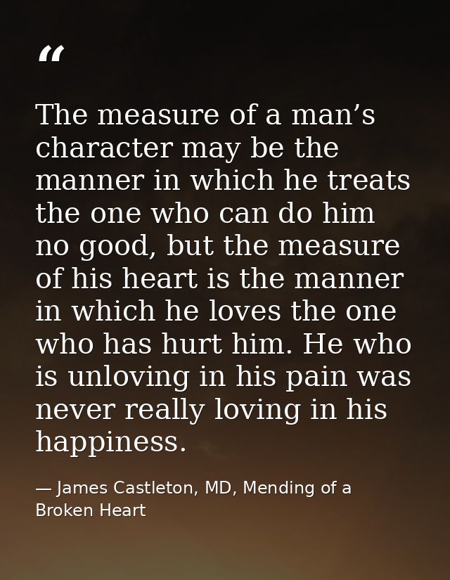 The measure of a man’s character may be the manner in which he treats the one who can do him no good, but the measure of — James Castleton, MD, Mending of a Broken Heart