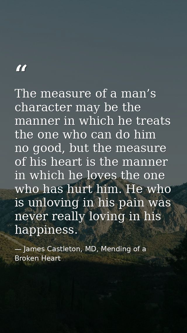 The measure of a man’s character may be the manner in which he treats the one who can do him no good, but the measure of — James Castleton, MD, Mending of a Broken Heart