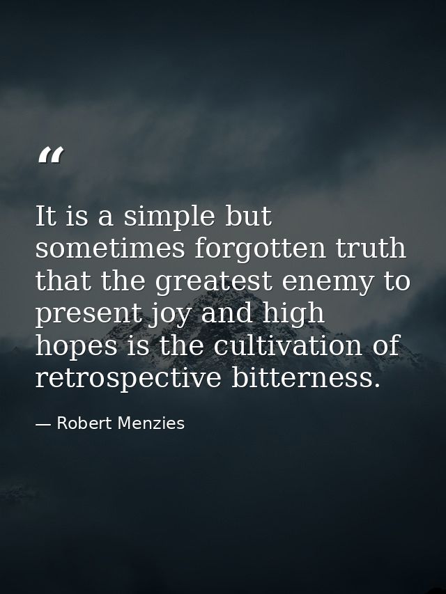 It is a simple but sometimes forgotten truth that the greatest enemy to present joy and high hopes is the cultivation of — Robert Menzies