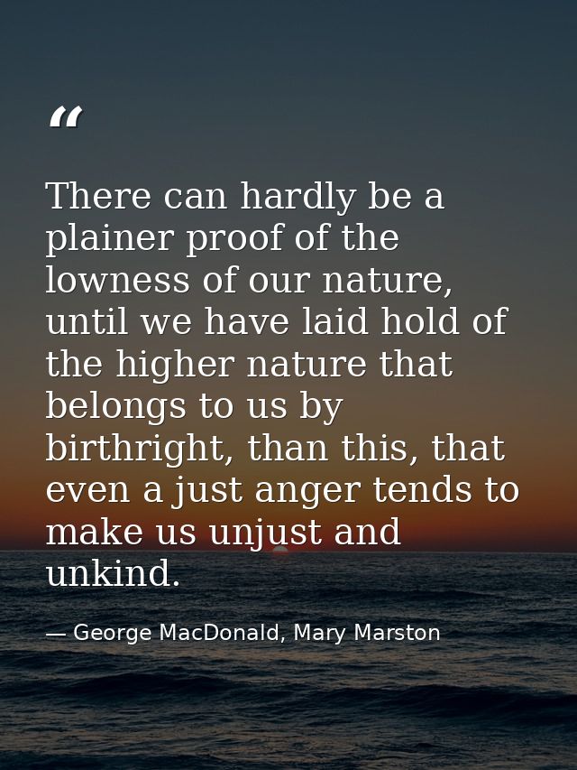 There can hardly be a plainer proof of the lowness of our nature, until we have laid hold of the higher nature that belo — George MacDonald, Mary Marston
