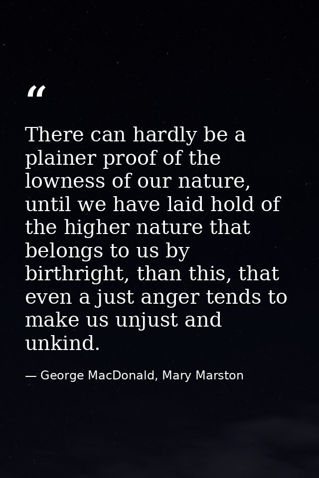 There can hardly be a plainer proof of the lowness of our nature, until we have laid hold of the higher nature that belo — George MacDonald, Mary Marston