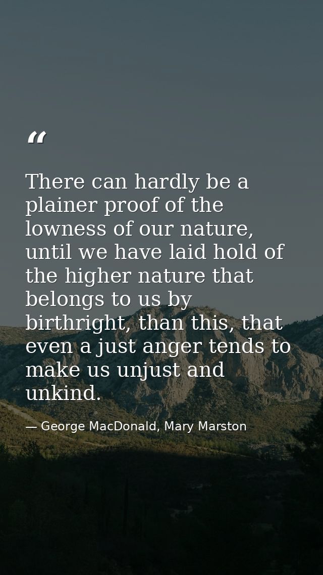 There can hardly be a plainer proof of the lowness of our nature, until we have laid hold of the higher nature that belo — George MacDonald, Mary Marston