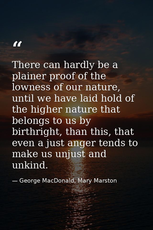 There can hardly be a plainer proof of the lowness of our nature, until we have laid hold of the higher nature that belo — George MacDonald, Mary Marston