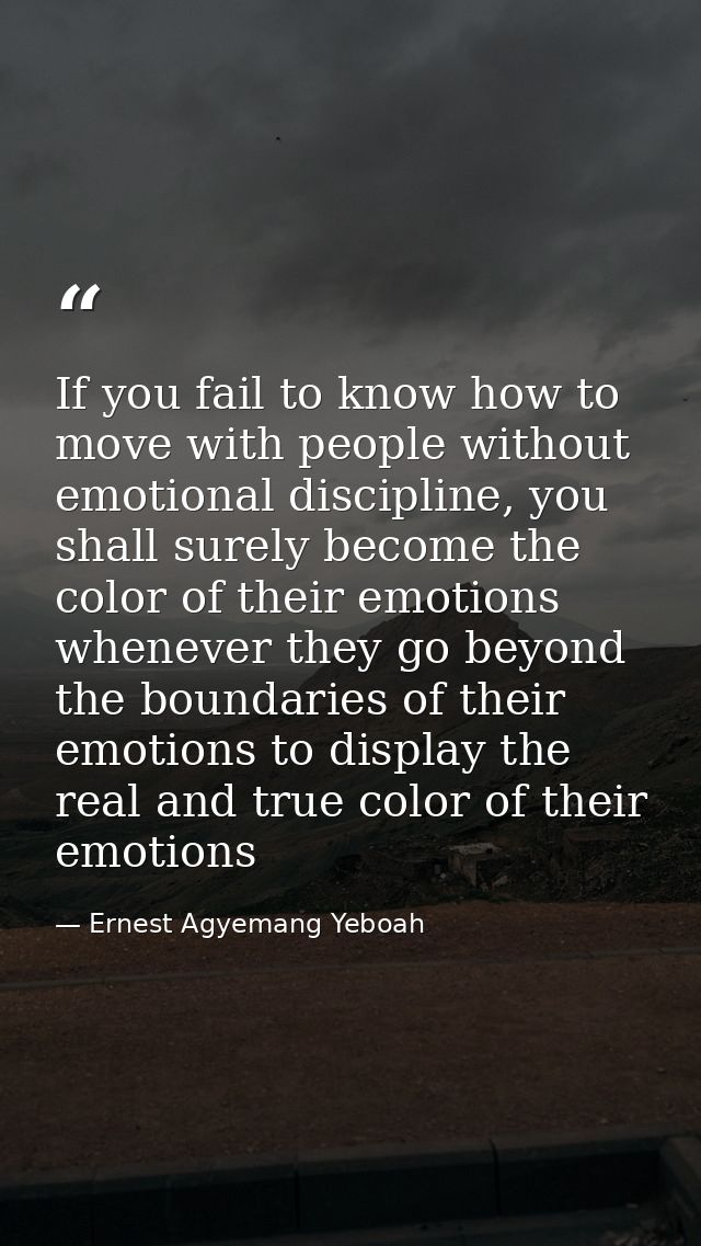 If you fail to know how to move with people without emotional discipline, you shall surely become the color of their emo — Ernest Agyemang Yeboah