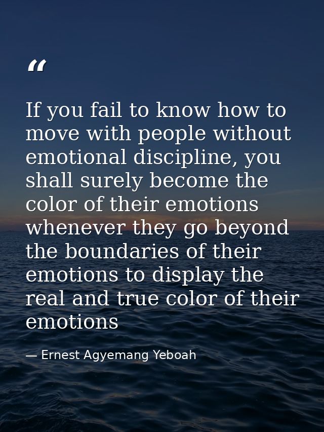 If you fail to know how to move with people without emotional discipline, you shall surely become the color of their emo — Ernest Agyemang Yeboah