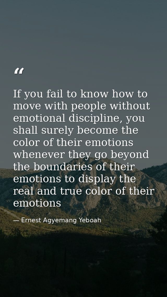 If you fail to know how to move with people without emotional discipline, you shall surely become the color of their emo — Ernest Agyemang Yeboah