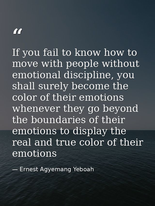 If you fail to know how to move with people without emotional discipline, you shall surely become the color of their emo — Ernest Agyemang Yeboah