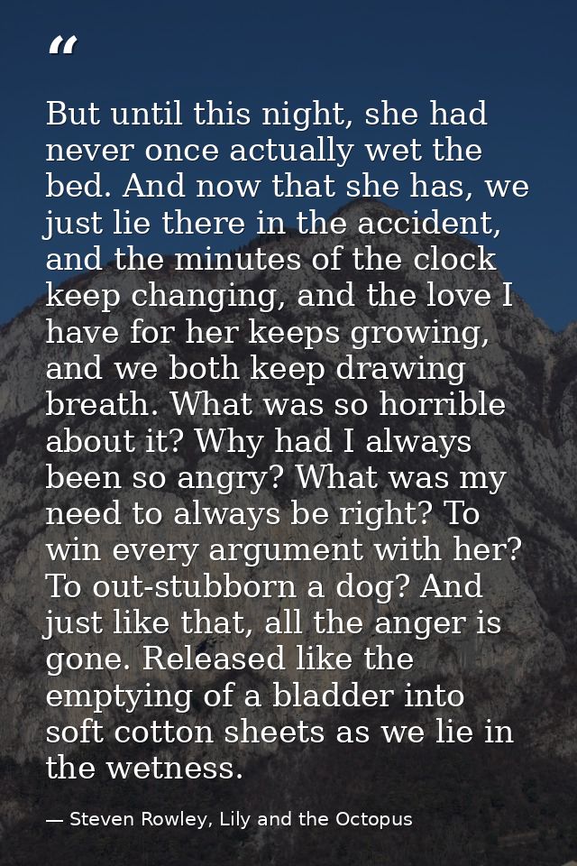But until this night, she had never once actually wet the bed. And now that she has, we just lie there in the accident,  — Steven Rowley, Lily and the Octopus
