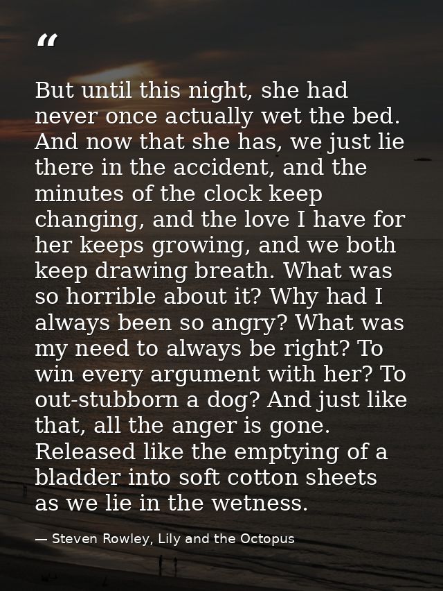 But until this night, she had never once actually wet the bed. And now that she has, we just lie there in the accident,  — Steven Rowley, Lily and the Octopus