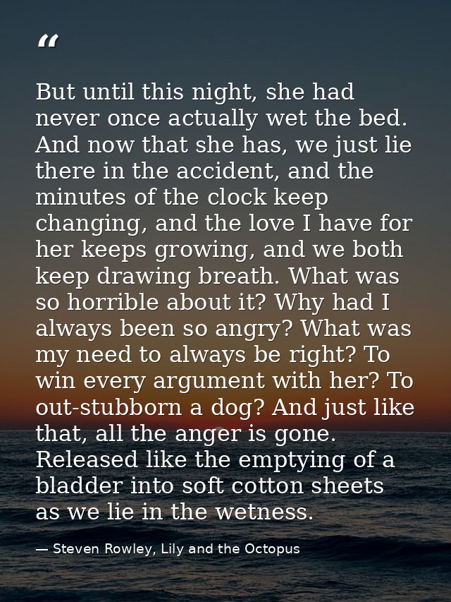 But until this night, she had never once actually wet the bed. And now that she has, we just lie there in the accident,  — Steven Rowley, Lily and the Octopus