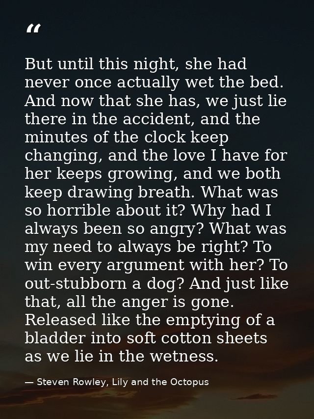 But until this night, she had never once actually wet the bed. And now that she has, we just lie there in the accident,  — Steven Rowley, Lily and the Octopus