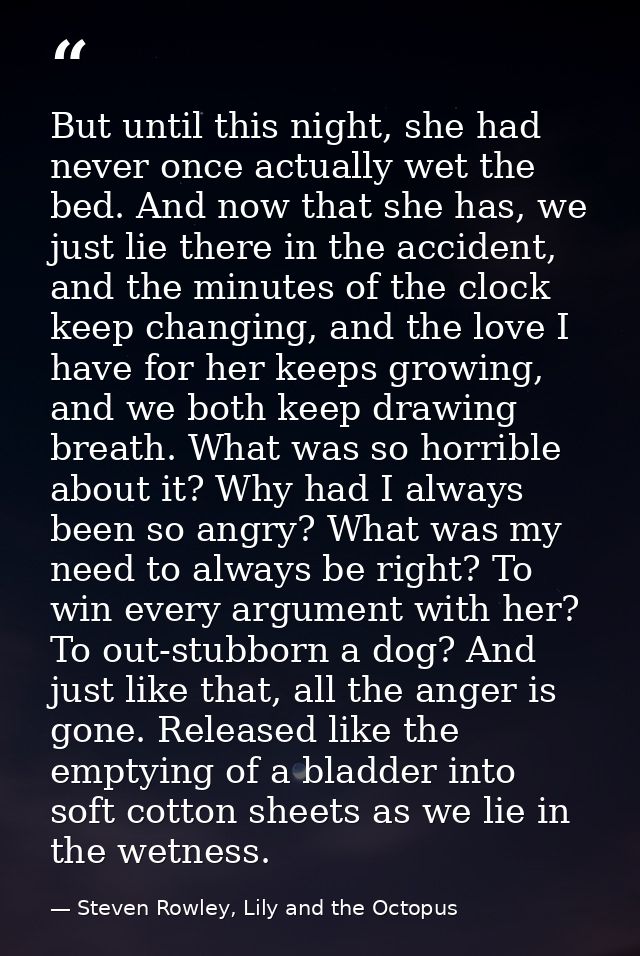 But until this night, she had never once actually wet the bed. And now that she has, we just lie there in the accident,  — Steven Rowley, Lily and the Octopus