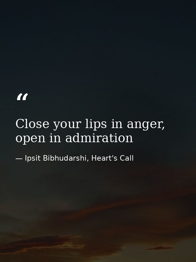 Close your lips in anger, open in admiration — Ipsit Bibhudarshi, Heart's Call