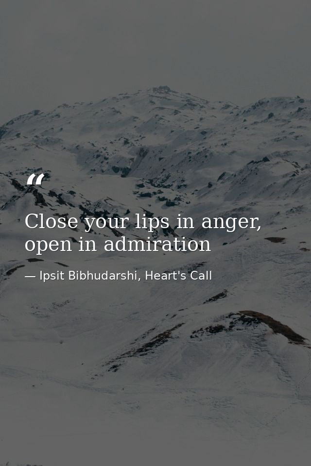 Close your lips in anger, open in admiration — Ipsit Bibhudarshi, Heart's Call