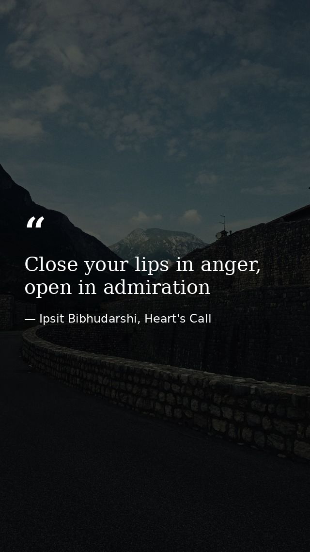Close your lips in anger, open in admiration — Ipsit Bibhudarshi, Heart's Call