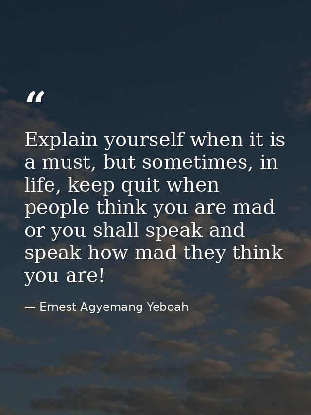 Explain yourself when it is a must, but sometimes, in life, keep quit when people think you are mad or you shall speak a — Ernest Agyemang Yeboah
