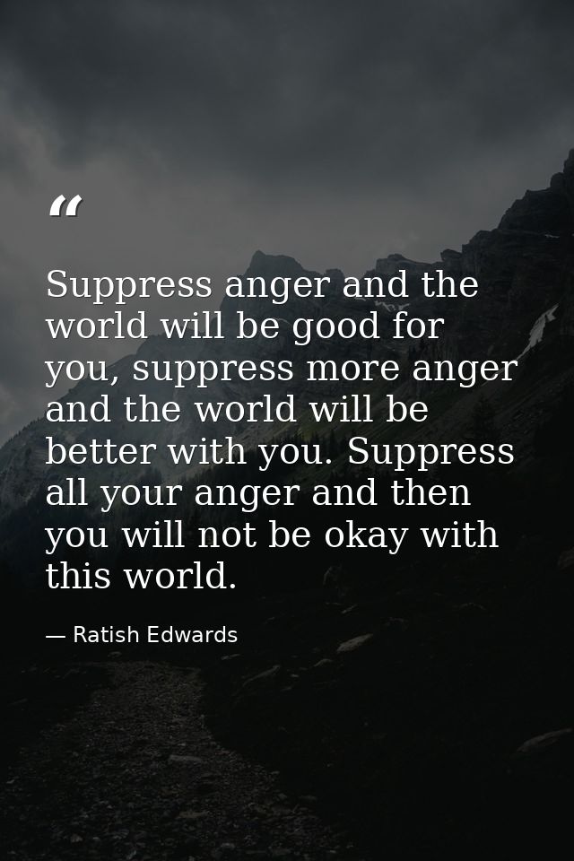 Suppress anger and the world will be good for you, suppress more anger and the world will be better with you. Suppress a — Ratish Edwards