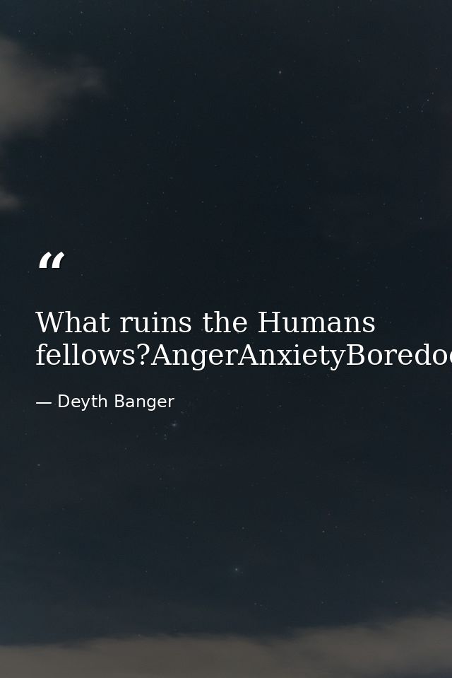 What ruins the Humans fellows?AngerAnxietyBoredoomCryingShouting — Deyth Banger