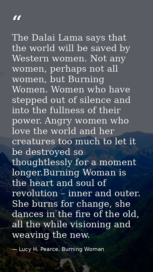 The Dalai Lama says that the world will be saved by Western women. Not any women, perhaps not all women, but Burning Wom — Lucy H. Pearce, Burning Woman