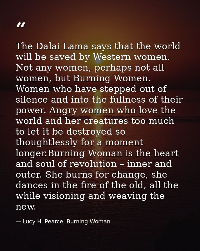 The Dalai Lama says that the world will be saved by Western women. Not any women, perhaps not all women, but Burning Wom — Lucy H. Pearce, Burning Woman