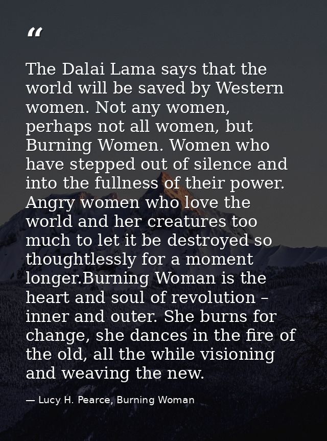 The Dalai Lama says that the world will be saved by Western women. Not any women, perhaps not all women, but Burning Wom — Lucy H. Pearce, Burning Woman