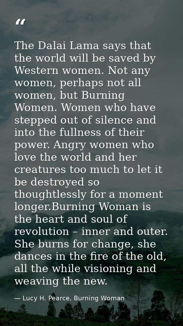 The Dalai Lama says that the world will be saved by Western women. Not any women, perhaps not all women, but Burning Wom — Lucy H. Pearce, Burning Woman