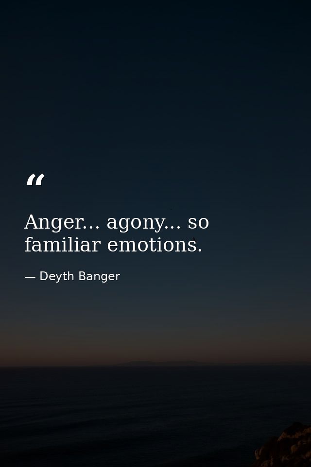 Anger... agony... so familiar emotions. — Deyth Banger