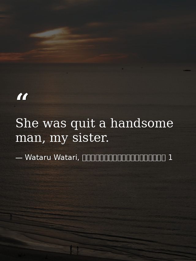 She was quit a handsome man, my sister. — Wataru Watari, やはり俺の青春ラブコメはまちがっている 1