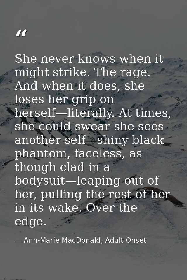 She never knows when it might strike. The rage. And when it does, she loses her grip on herself—literally. At times, she — Ann-Marie MacDonald, Adult Onset
